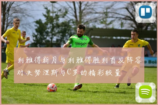 利雅得新月与利雅得胜利首发阵容对决努涅斯与C罗的精彩较量