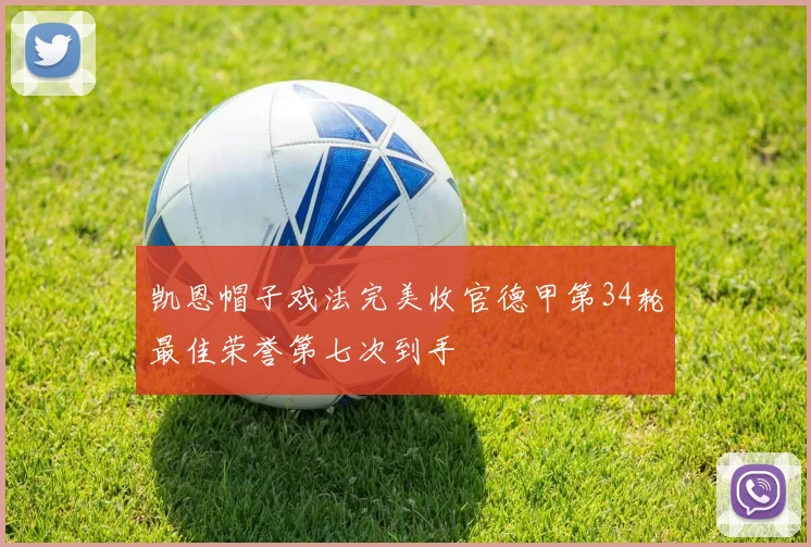 凯恩帽子戏法完美收官德甲第34轮最佳荣誉第七次到手