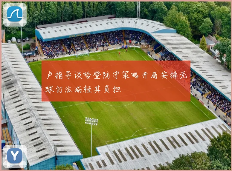 卢指导谈哈登防守策略开局安排无球打法减轻其负担