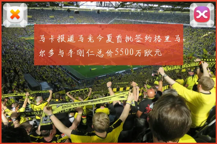 马卡报道马竞今夏首批签约格里马尔多与李刚仁总价5500万欧元