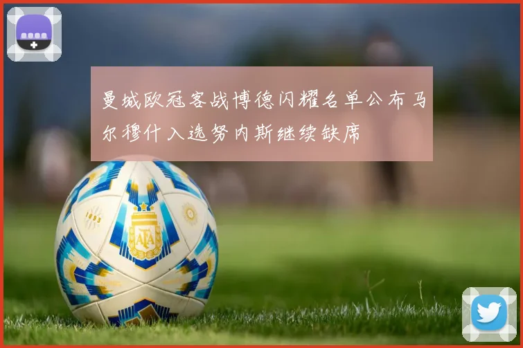 曼城欧冠客战博德闪耀名单公布马尔穆什入选努内斯继续缺席