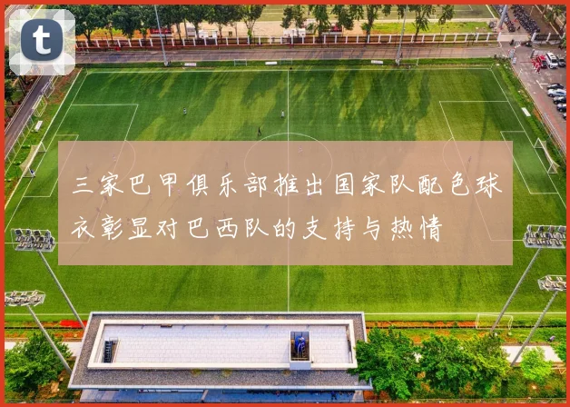 三家巴甲俱乐部推出国家队配色球衣彰显对巴西队的支持与热情