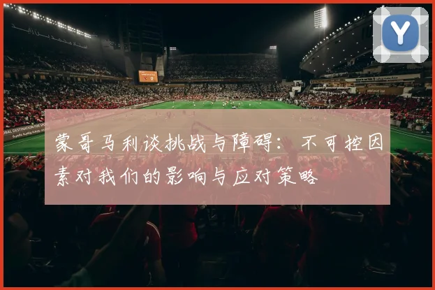 蒙哥马利谈挑战与障碍：不可控因素对我们的影响与应对策略