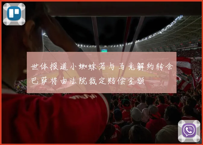 世体报道小蜘蛛若与马竞解约转会巴萨将由法院裁定赔偿金额