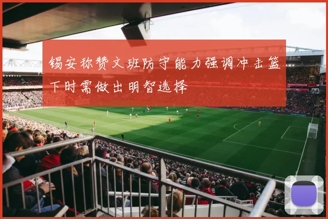 锡安称赞文班防守能力强调冲击篮下时需做出明智选择