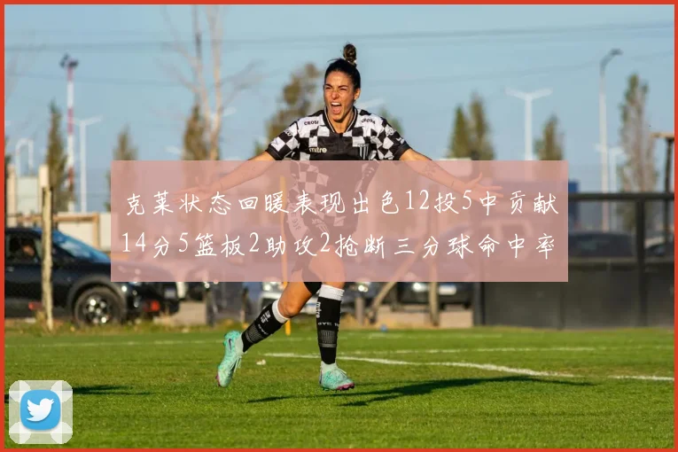 克莱状态回暖表现出色12投5中贡献14分5篮板2助攻2抢断三分球命中率高达57