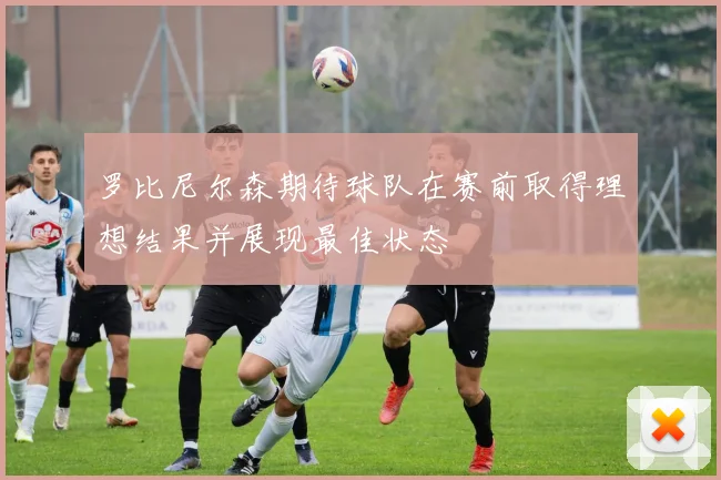 罗比尼尔森期待球队在赛前取得理想结果并展现最佳状态