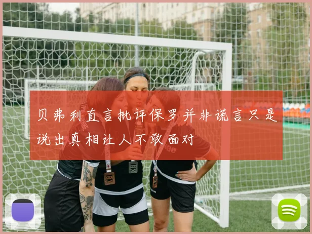 贝弗利直言批评保罗并非谎言只是说出真相让人不敢面对
